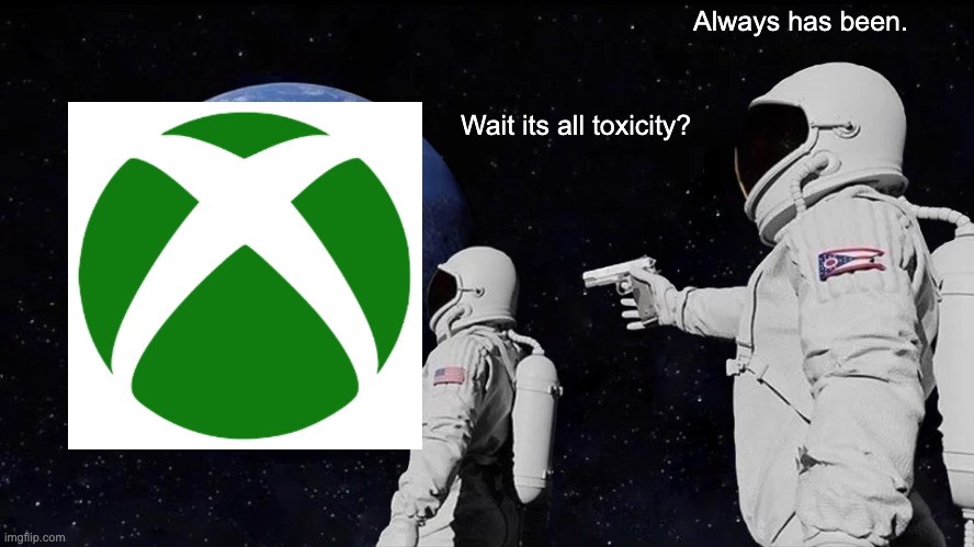 Everyone on any console rlly. | Always has been. Wait its all toxicity? | image tagged in memes,always has been | made w/ Imgflip meme maker