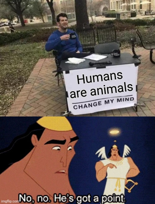 True | Humans are animals | image tagged in memes,change my mind,no no he s got a point | made w/ Imgflip meme maker