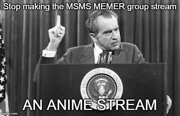 STOPPPP THIS IS NOT AN ANIME STREAM | Stop making the MSMS MEMER group stream; AN ANIME STREAM | image tagged in richard nixon,anime,stream | made w/ Imgflip meme maker