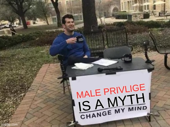 og | MALE PRIVLIGE; IS A MYTH | image tagged in memes,change my mind | made w/ Imgflip meme maker
