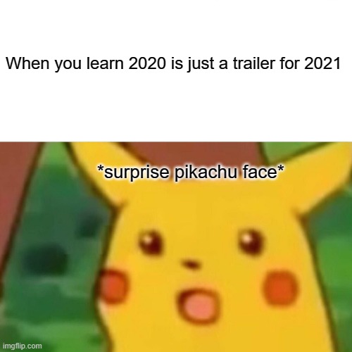 My first meme | When you learn 2020 is just a trailer for 2021; *surprise pikachu face* | image tagged in memes,surprised pikachu | made w/ Imgflip meme maker