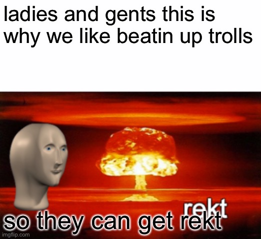 smiliar to brin’s post oop | ladies and gents this is why we like beatin up trolls; so they can get rekt | image tagged in rekt w/text | made w/ Imgflip meme maker