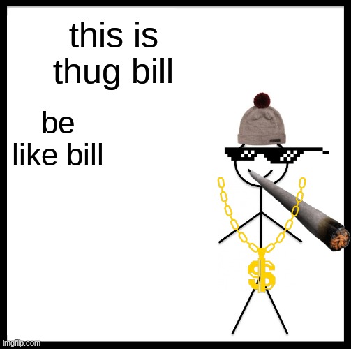 Be like bill | this is thug bill; be like bill | image tagged in memes,be like bill | made w/ Imgflip meme maker