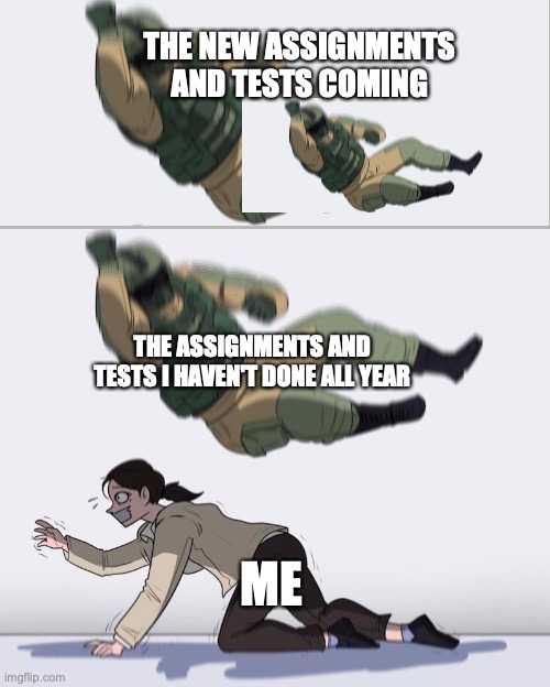 not fun | THE NEW ASSIGNMENTS AND TESTS COMING; THE ASSIGNMENTS AND TESTS I HAVEN'T DONE ALL YEAR; ME | image tagged in fuze elbow dropping a hostage | made w/ Imgflip meme maker