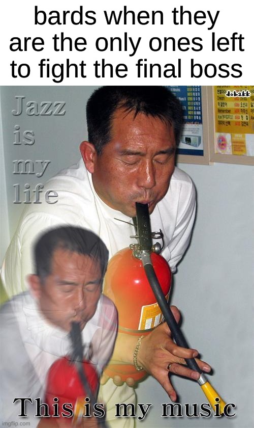 Jazz for your soul | bards when they are the only ones left to fight the final boss | image tagged in jazz for your soul | made w/ Imgflip meme maker