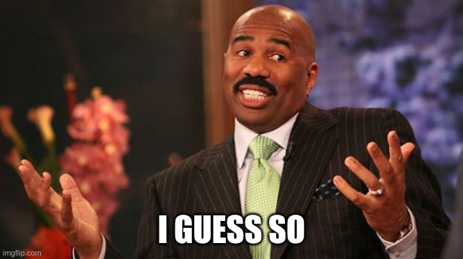 Steve Harvey Meme | I GUESS SO | image tagged in memes,steve harvey | made w/ Imgflip meme maker