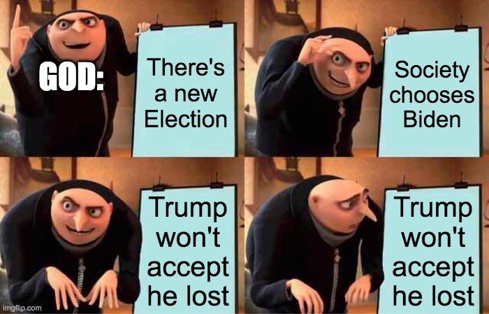 Gru's Plan | There's a new Election; Society chooses Biden; GOD:; Trump won't accept he lost; Trump won't accept he lost | image tagged in memes,gru's plan | made w/ Imgflip meme maker