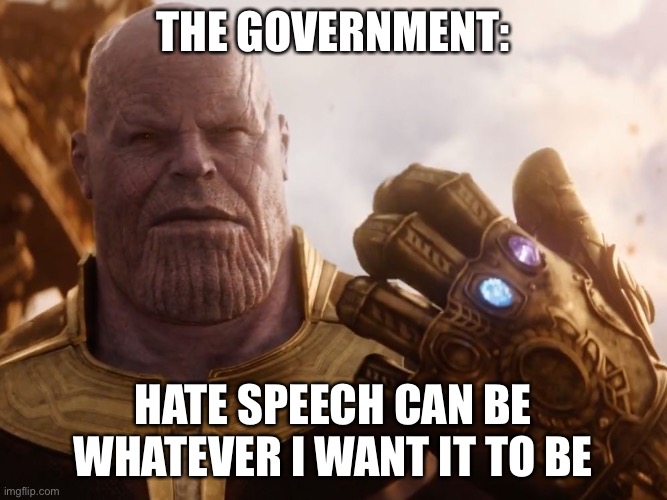 Thanos Smile | THE GOVERNMENT: HATE SPEECH CAN BE WHATEVER I WANT IT TO BE | image tagged in thanos smile | made w/ Imgflip meme maker