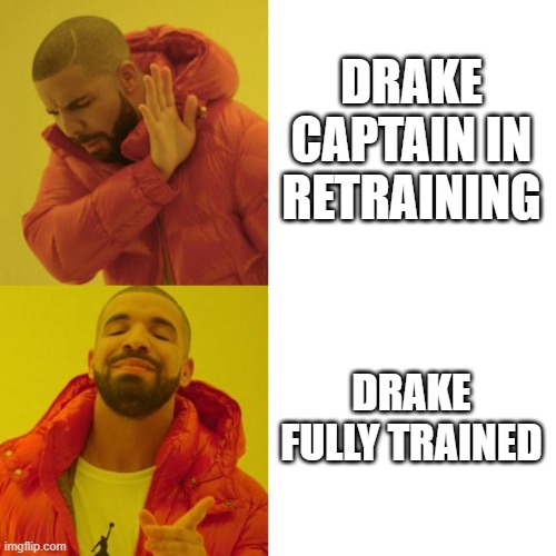 Drake Blank | DRAKE CAPTAIN IN RETRAINING; DRAKE FULLY TRAINED | image tagged in drake blank | made w/ Imgflip meme maker