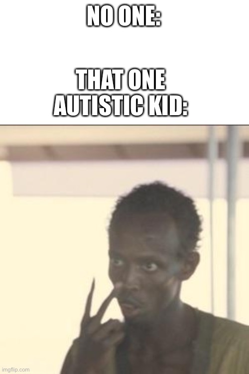 Me | NO ONE:; THAT ONE AUTISTIC KID: | image tagged in memes,look at me | made w/ Imgflip meme maker