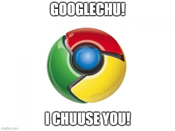 Google Chrome | GOOGLECHU! I CHUUSE YOU! | image tagged in memes,google chrome | made w/ Imgflip meme maker