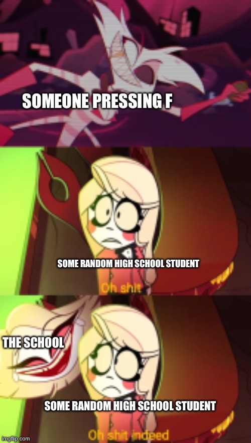 Oh shit indeed | SOMEONE PRESSING F; SOME RANDOM HIGH SCHOOL STUDENT; THE SCHOOL; SOME RANDOM HIGH SCHOOL STUDENT | image tagged in oh shit indeed | made w/ Imgflip meme maker