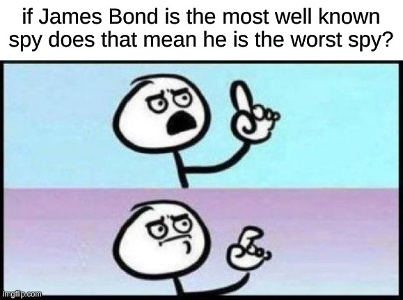 You’re not wrong  | if James Bond is the most well known spy does that mean he is the worst spy? | image tagged in you re not wrong | made w/ Imgflip meme maker