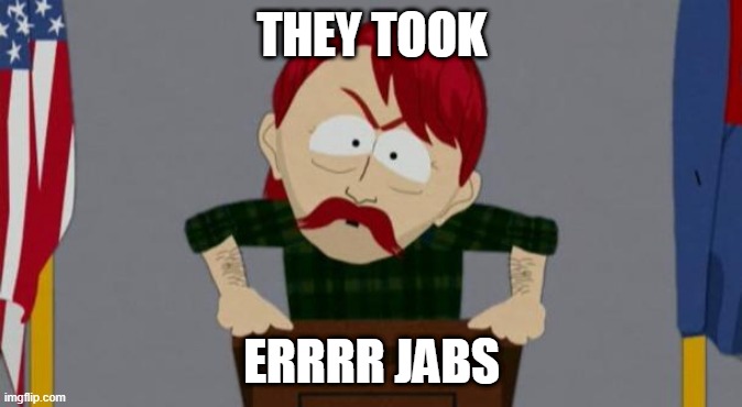 THEY TOOK ERRR JABS | THEY TOOK; ERRRR JABS | image tagged in they took our jobs stance south park | made w/ Imgflip meme maker