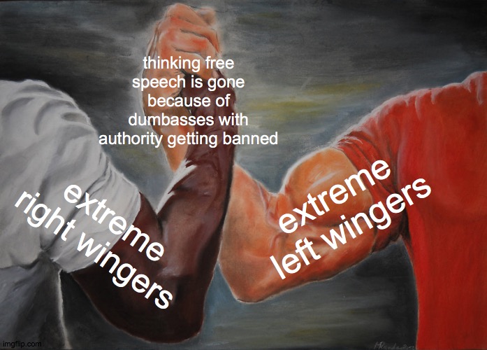 Epic Handshake | thinking free speech is gone because of dumbasses with authority getting banned; extreme left wingers; extreme right wingers | image tagged in memes,epic handshake | made w/ Imgflip meme maker