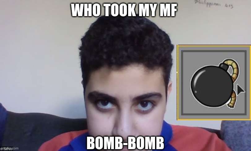 BOMB-BOMB!!!!!! | WHO TOOK MY MF; BOMB-BOMB | image tagged in funny,breathe | made w/ Imgflip meme maker