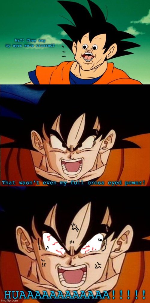 Goku wasn't truly crosseyed...until now! | Wa?! They say my eyes were crossed? That wasn't even my full cross eyed power! HUAAAAAAAAAAAA!!!!! | image tagged in derpy interest goku,memes,crosseyed goku,anime,dragon ball z,super saiyan | made w/ Imgflip meme maker