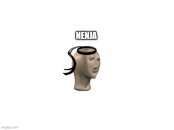 nenja | NENJA | image tagged in blank white template,meme man,nenja | made w/ Imgflip meme maker