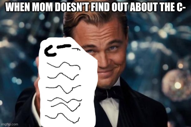 The dreaded grade | WHEN MOM DOESN'T FIND OUT ABOUT THE C- | image tagged in memes,leonardo dicaprio cheers | made w/ Imgflip meme maker