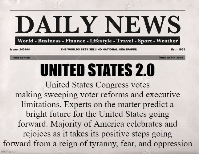 newspaper | UNITED STATES 2.0 United States Congress votes making sweeping voter reforms and executive limitations. Experts on the matter predict a brig | image tagged in newspaper | made w/ Imgflip meme maker