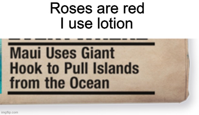 Roses are Red, I use lotion | Roses are red; I use lotion | image tagged in roses are red,maui | made w/ Imgflip meme maker