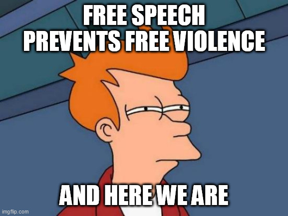 Futurama Fry Meme | FREE SPEECH PREVENTS FREE VIOLENCE; AND HERE WE ARE | image tagged in memes,futurama fry | made w/ Imgflip meme maker