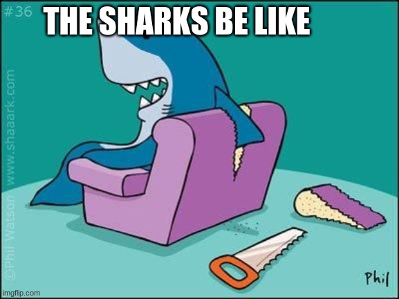 THE SHARKS BE LIKE | made w/ Imgflip meme maker