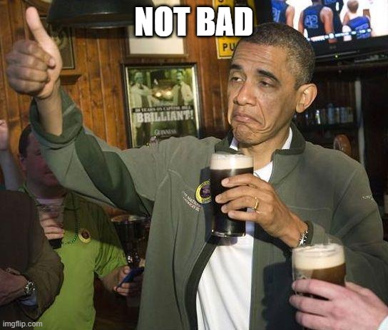 Obama Drinking | NOT BAD | image tagged in obama drinking | made w/ Imgflip meme maker