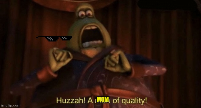 A man of quality | MOM | image tagged in a man of quality | made w/ Imgflip meme maker