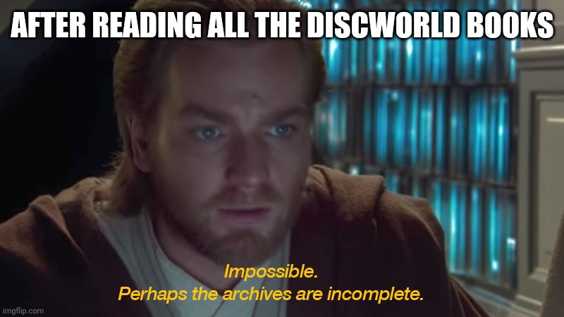 star wars prequel obi-wan archives are incomplete | AFTER READING ALL THE DISCWORLD BOOKS | image tagged in star wars prequel obi-wan archives are incomplete,discworld | made w/ Imgflip meme maker