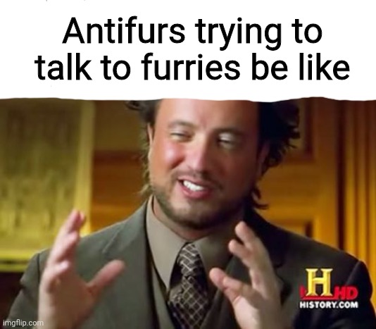 Dead meme | Antifurs trying to talk to furries be like | image tagged in memes,ancient aliens | made w/ Imgflip meme maker