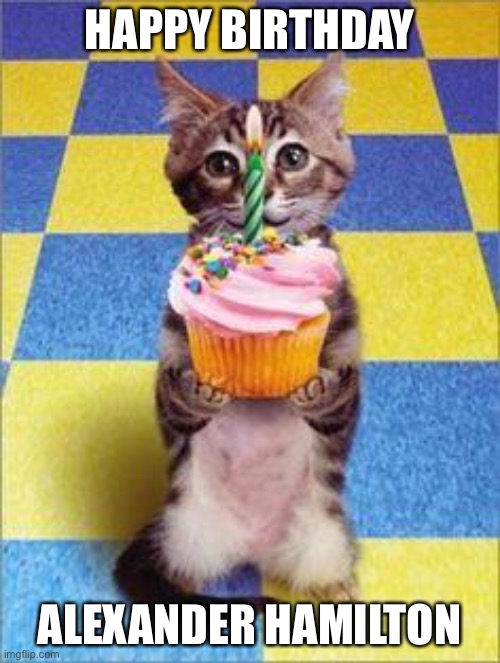 LOL | HAPPY BIRTHDAY; ALEXANDER HAMILTON | image tagged in happy birthday cat,funny,hamilton,cute cat,musicals | made w/ Imgflip meme maker
