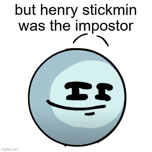 but henry stickmin was the impostor | made w/ Imgflip meme maker