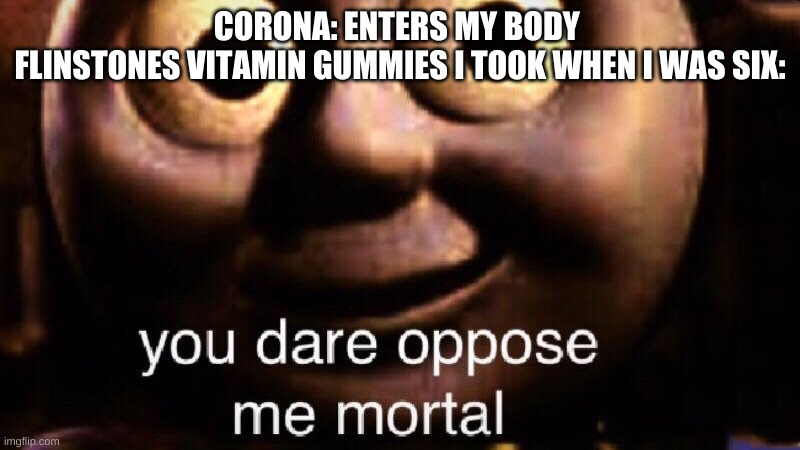 Turns out flinstones gummies arent thats trong | CORONA: ENTERS MY BODY 
FLINSTONES VITAMIN GUMMIES I TOOK WHEN I WAS SIX: | image tagged in you dare oppose me mortal | made w/ Imgflip meme maker