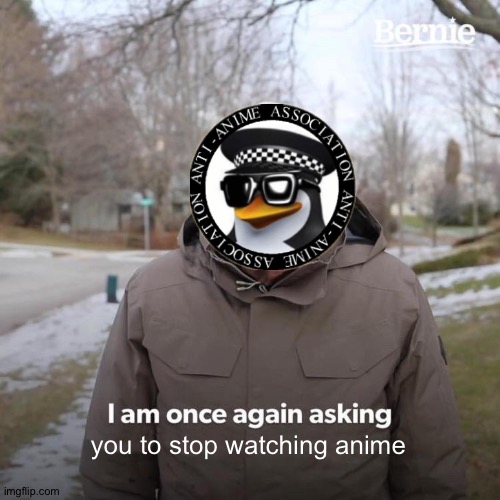 AAA says stop pls | you to stop watching anime | image tagged in memes,bernie i am once again asking for your support | made w/ Imgflip meme maker