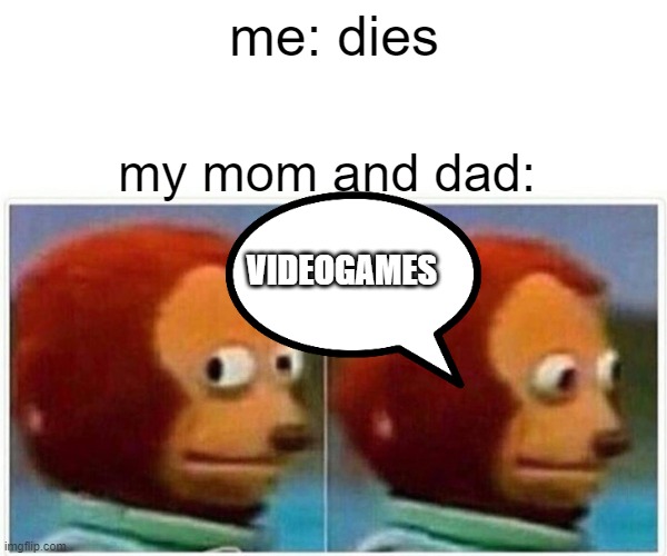 well uh true for me | me: dies; my mom and dad:; VIDEOGAMES | image tagged in memes,monkey puppet | made w/ Imgflip meme maker