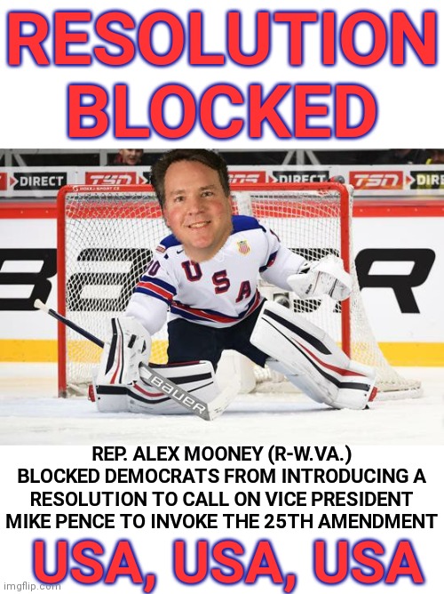 You've Been Blocked, Boom! | RESOLUTION BLOCKED; REP. ALEX MOONEY (R-W.VA.) BLOCKED DEMOCRATS FROM INTRODUCING A RESOLUTION TO CALL ON VICE PRESIDENT MIKE PENCE TO INVOKE THE 25TH AMENDMENT; USA, USA, USA | image tagged in usa,hockey,25th amendment,impeachment,stupid liberals,libtards | made w/ Imgflip meme maker