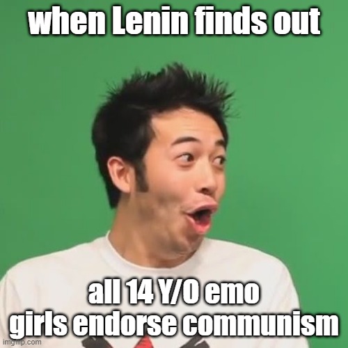 wait till he does | when Lenin finds out; all 14 Y/O emo girls endorse communism | image tagged in pogchamp,meme | made w/ Imgflip meme maker