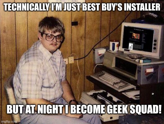 computer nerd | TECHNICALLY I’M JUST BEST BUY’S INSTALLER BUT AT NIGHT I BECOME GEEK SQUAD! | image tagged in computer nerd | made w/ Imgflip meme maker