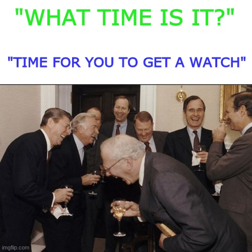 Jokes | "WHAT TIME IS IT?"; "TIME FOR YOU TO GET A WATCH" | image tagged in memes,laughing men in suits,funny memes,funny,lol | made w/ Imgflip meme maker