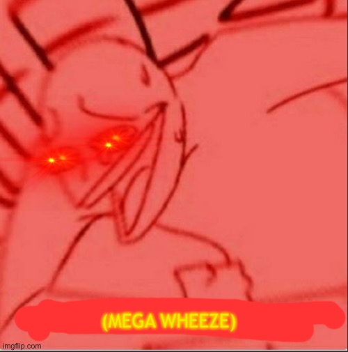 Mega wheeze | image tagged in mega wheeze | made w/ Imgflip meme maker