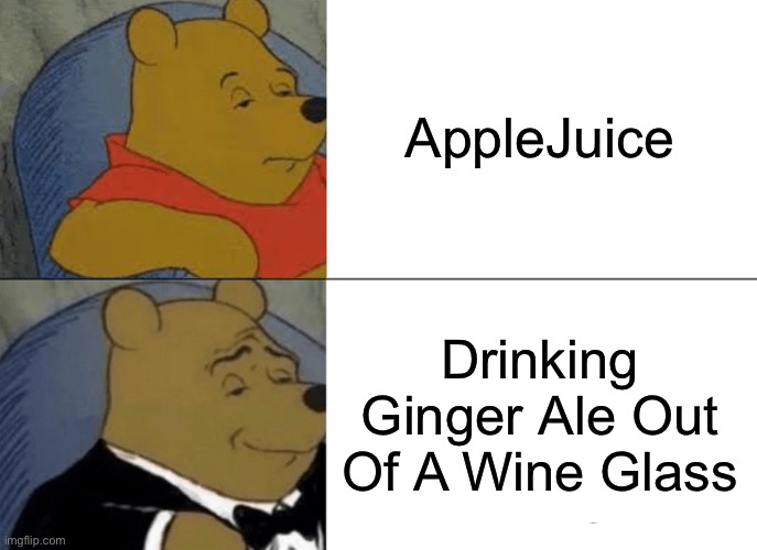 Tuxedo Winnie The Pooh Meme | AppleJuice; Drinking Ginger Ale Out Of A Wine Glass | image tagged in memes,tuxedo winnie the pooh | made w/ Imgflip meme maker