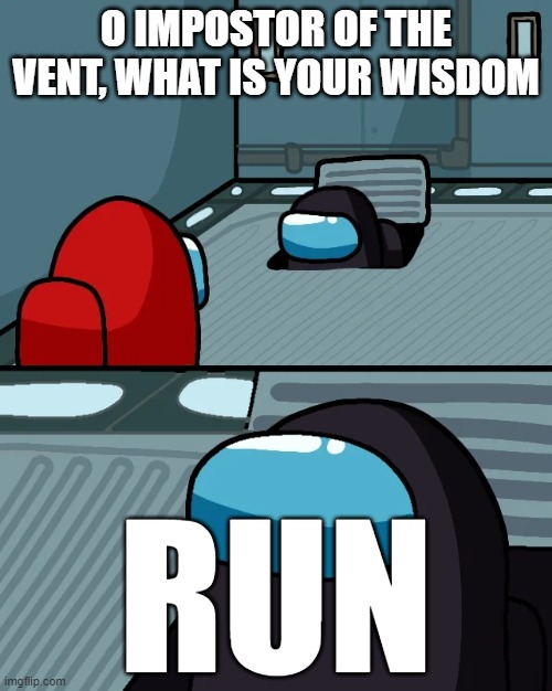 impostor of the vent | O IMPOSTOR OF THE VENT, WHAT IS YOUR WISDOM; RUN | image tagged in impostor of the vent | made w/ Imgflip meme maker
