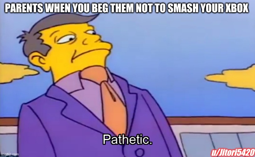 Pathetic Principal |  PARENTS WHEN YOU BEG THEM NOT TO SMASH YOUR XBOX; u/Jitori5420 | image tagged in pathetic principal,simpsons,memes | made w/ Imgflip meme maker