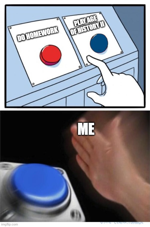 two buttons 1 blue | DO HOMEWORK PLAY AGE OF HISTORY II ME | image tagged in two buttons 1 blue | made w/ Imgflip meme maker