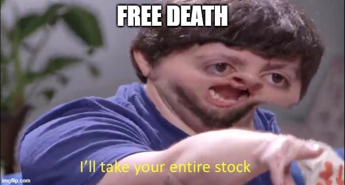 FREE DEATH | image tagged in i'll take your entire stock | made w/ Imgflip meme maker