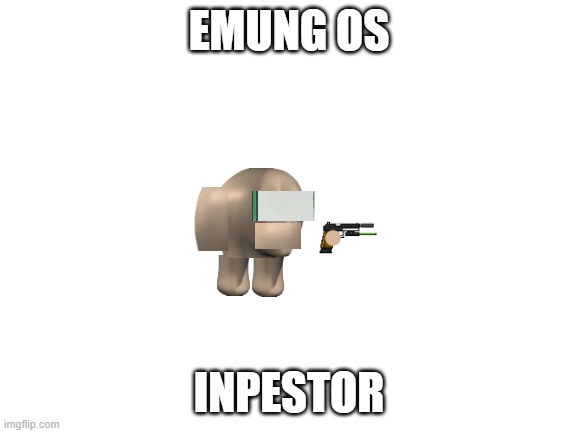 Emung os | EMUNG OS; INPESTOR | image tagged in blank white template,inpestor,memes,emung os | made w/ Imgflip meme maker