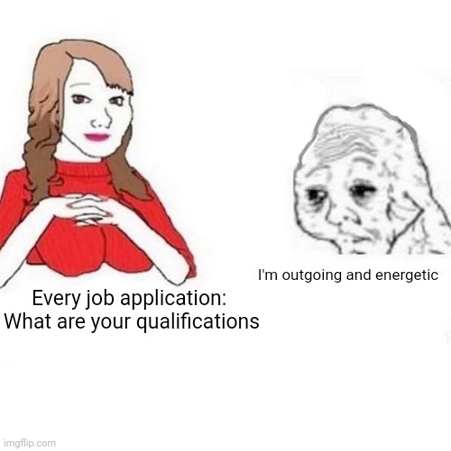 Yes Honey | I'm outgoing and energetic; Every job application: 
What are your qualifications | image tagged in yes honey | made w/ Imgflip meme maker