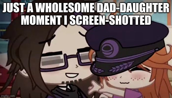 JUST A WHOLESOME DAD-DAUGHTER MOMENT I SCREEN-SHOTTED | made w/ Imgflip meme maker