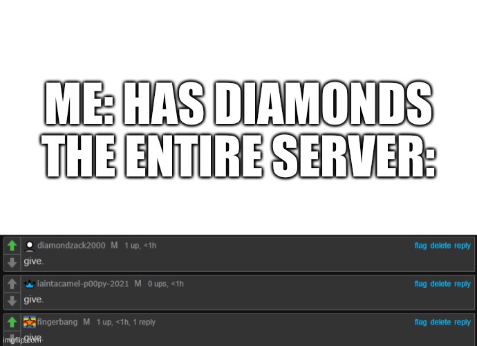 *causally uses p00py's template | THE ENTIRE SERVER:; ME: HAS DIAMONDS | image tagged in memes,funny,minecraft,diamonds,give give give | made w/ Imgflip meme maker